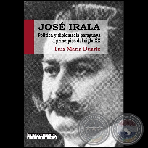 “JOSÉ IRALA. POLÍTICA Y DIPLOMACIA PARAGUAYA A PRINCIPIOS DEL SIGLO XX” - Autoría del Prof. Abog. LUIS MARÍA DUARTE - Año 2014